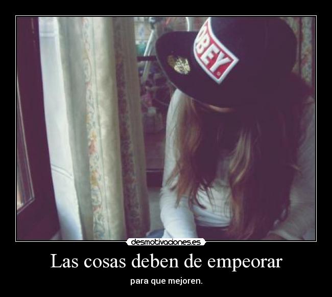 Las cosas deben de empeorar - para que mejoren.