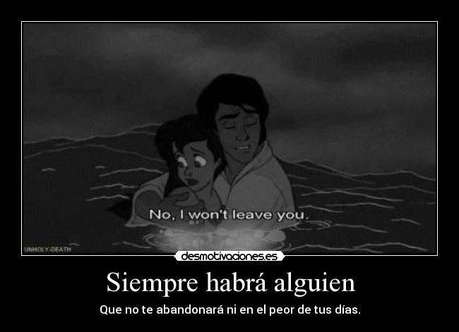 Siempre habrá alguien - Que no te abandonará ni en el peor de tus días.