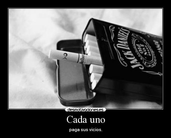 Cada uno - paga sus vicios.