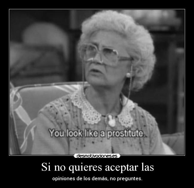 Si no quieres aceptar las - opiniones de los demás, no preguntes.