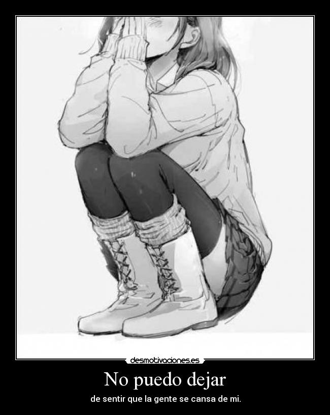 No puedo dejar - de sentir que la gente se cansa de mi.