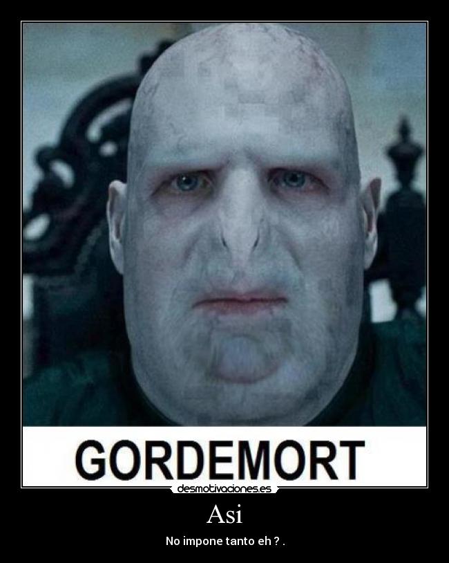 Asi - No impone tanto eh ? .