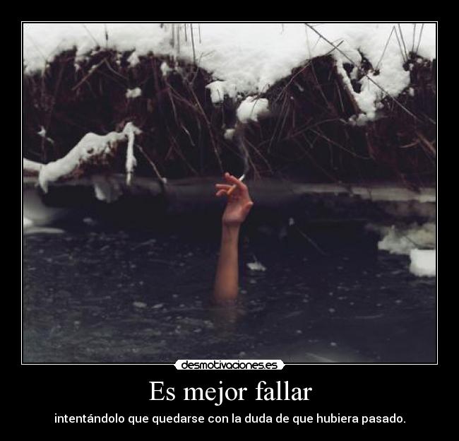 Es mejor fallar - intentándolo que quedarse con la duda de que hubiera pasado.