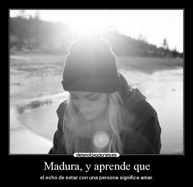 Madura, y aprende que - 