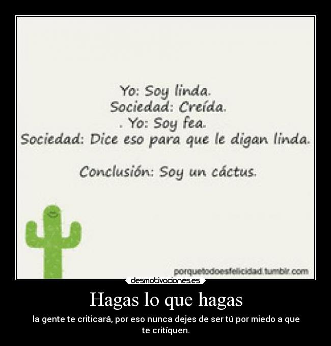 Hagas lo que hagas - la gente te criticará, por eso nunca dejes de ser tú por miedo a que te critíquen.