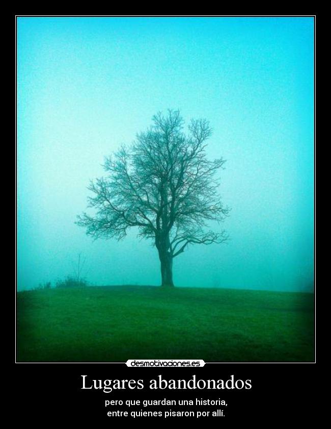 Lugares abandonados - pero que guardan una historia,
entre quienes pisaron por allí.
