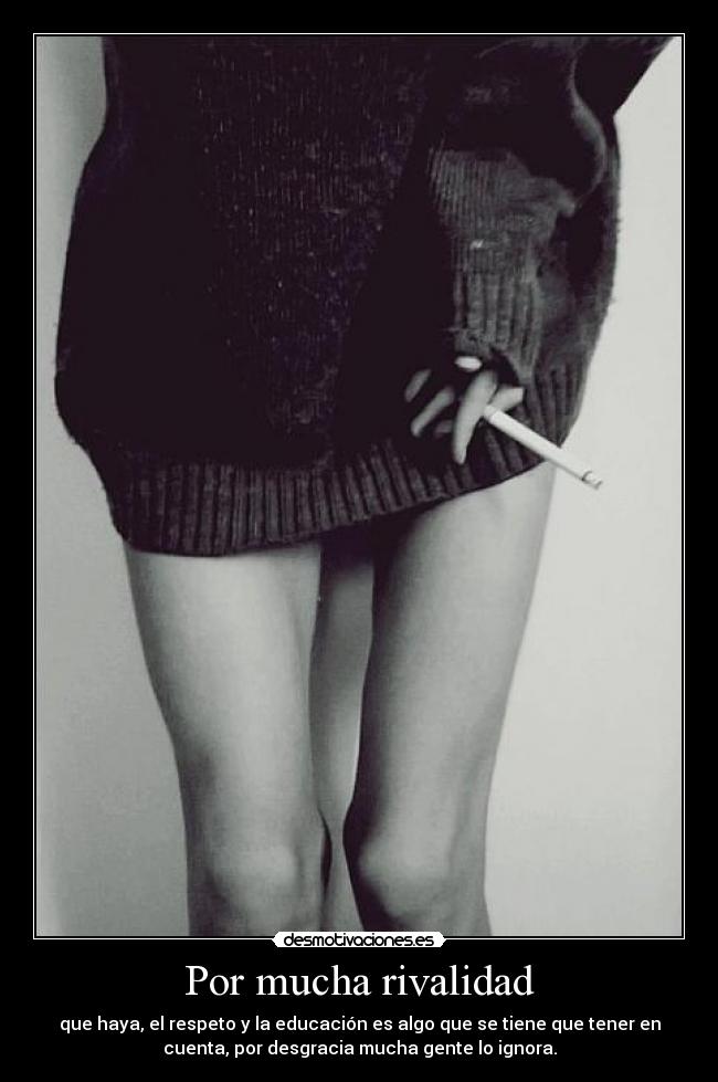 Por mucha rivalidad - que haya, el respeto y la educación es algo que se tiene que tener en
cuenta, por desgracia mucha gente lo ignora.