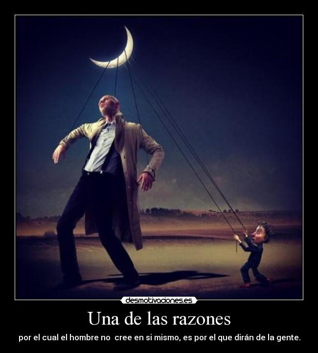 Una de las razones - por el cual el hombre no cree en si mismo, es por el que dirán de la gente.