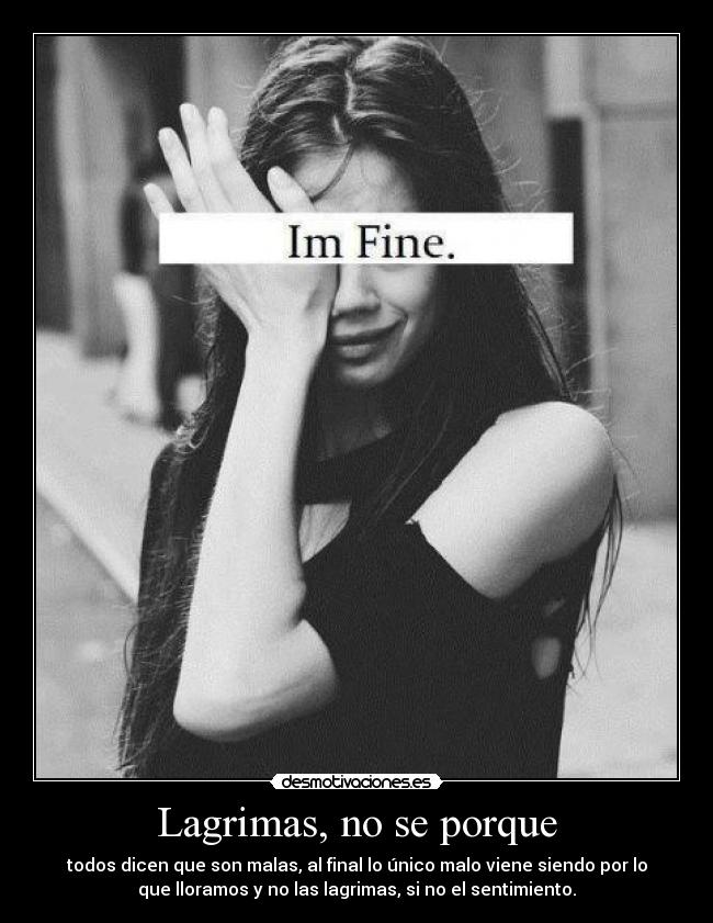 Lagrimas, no se porque - todos dicen que son malas, al final lo único malo viene siendo por lo
que lloramos y no las lagrimas, si no el sentimiento.