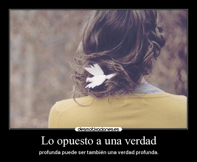 Lo opuesto a una verdad - profunda puede ser también una verdad profunda.