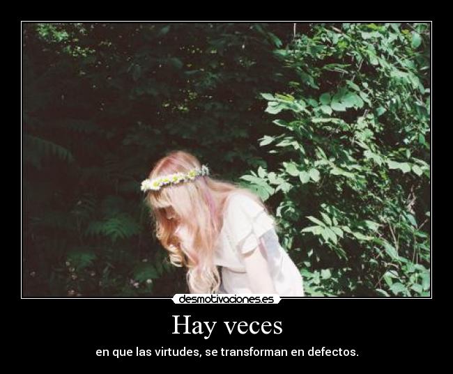 Hay veces - en que las virtudes, se transforman en defectos.