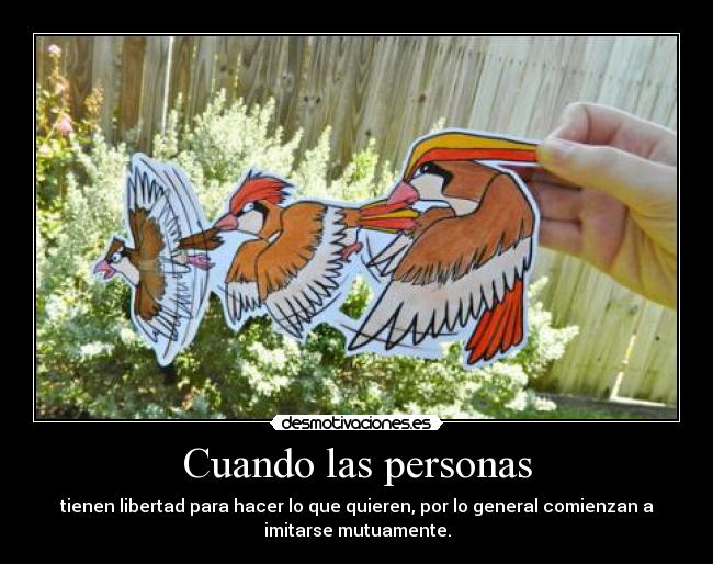 Cuando las personas - tienen libertad para hacer lo que quieren, por lo general comienzan a
imitarse mutuamente.