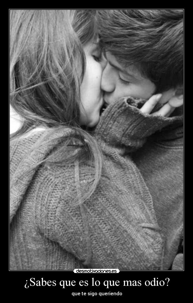 ¿Sabes que es lo que mas odio? - que te sigo queriendo