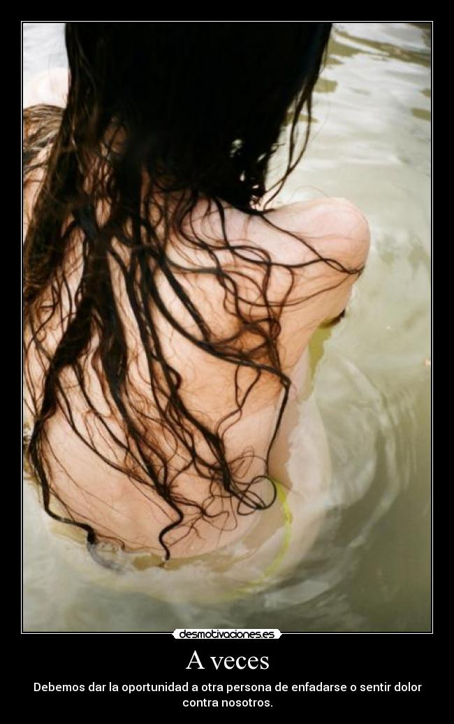 A veces - Debemos dar la oportunidad a otra persona de enfadarse o sentir dolor
contra nosotros.