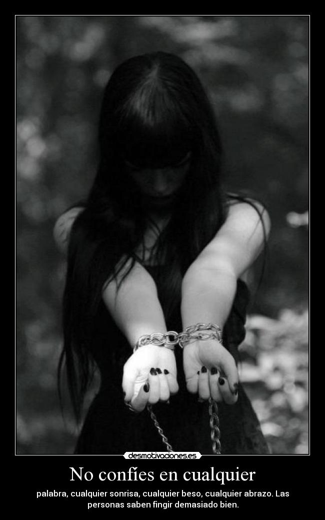 No confíes en cualquier - palabra, cualquier sonrisa, cualquier beso, cualquier abrazo. Las
personas saben fingir demasiado bien.