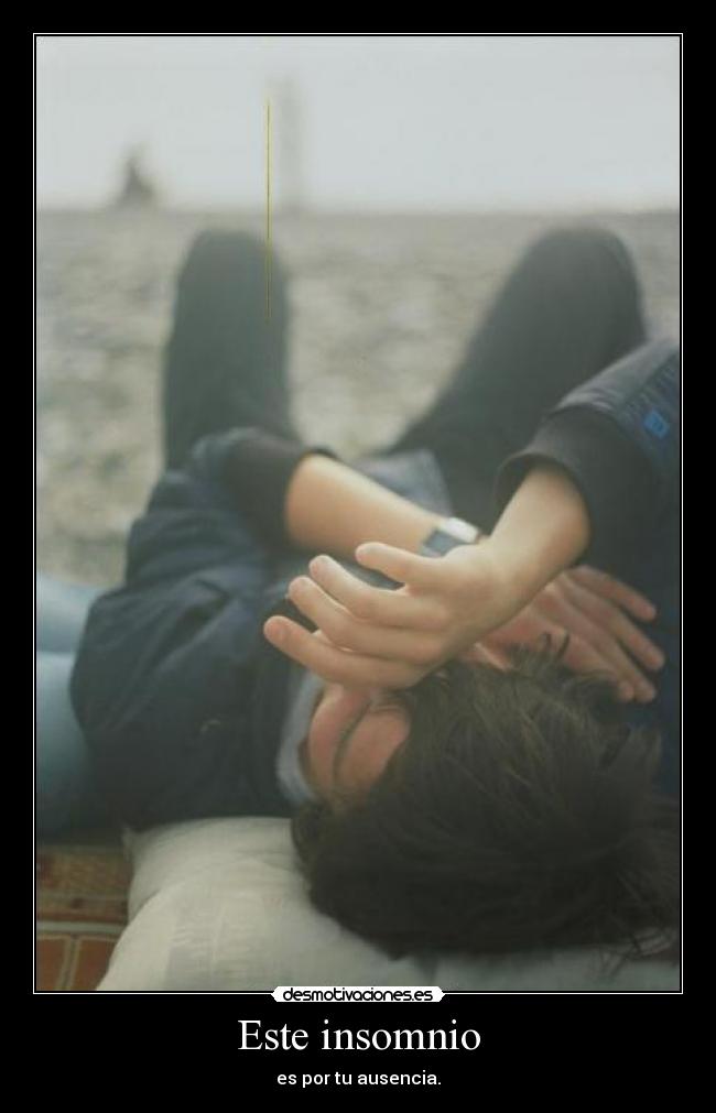 Este insomnio - es por tu ausencia.