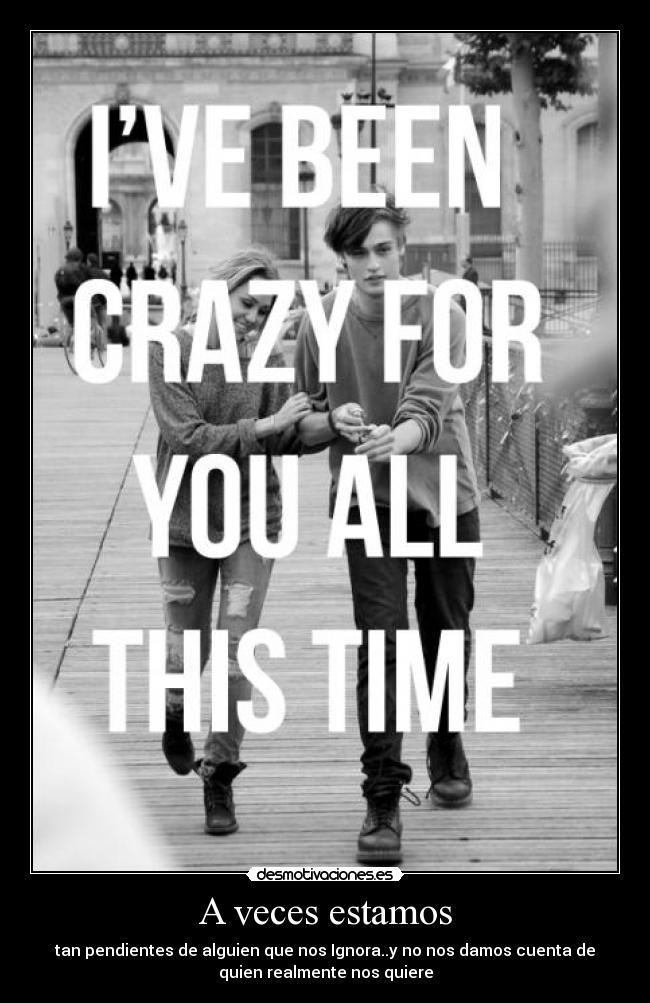 A veces estamos - tan pendientes de alguien que nos Ignora..y no nos damos cuenta de
quien realmente nos quiere