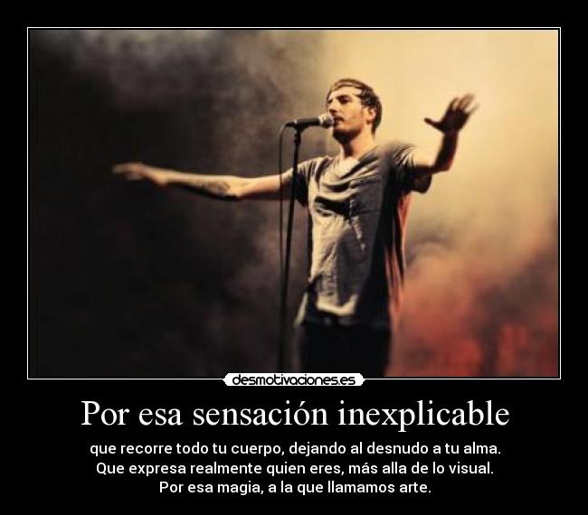 Por esa sensación inexplicable - que recorre todo tu cuerpo, dejando al desnudo a tu alma.
Que expresa realmente quien eres, más alla de lo visual.
Por esa magia, a la que llamamos arte.