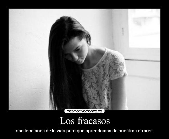 Los fracasos - son lecciones de la vida para que aprendamos de nuestros errores.