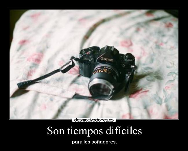 Son tiempos difíciles - para los soñadores.