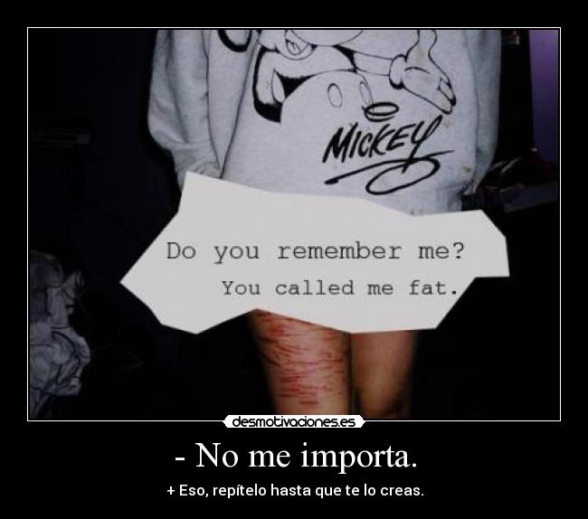 - No me importa. - + Eso, repítelo hasta que te lo creas.