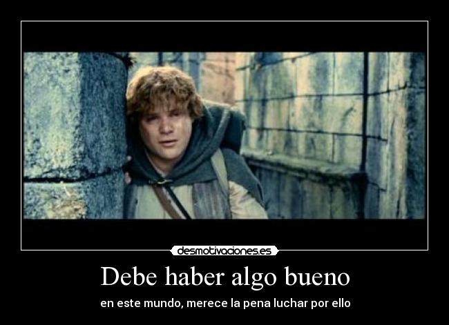 Debe haber algo bueno - en este mundo, merece la pena luchar por ello