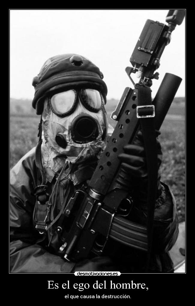 Es el ego del hombre, - el que causa la destrucción.