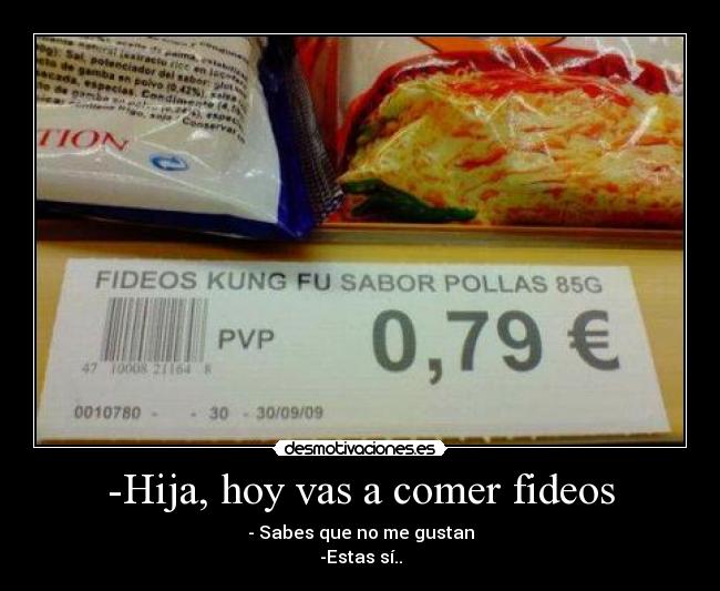 -Hija, hoy vas a comer fideos - - Sabes que no me gustan
-Estas sí..