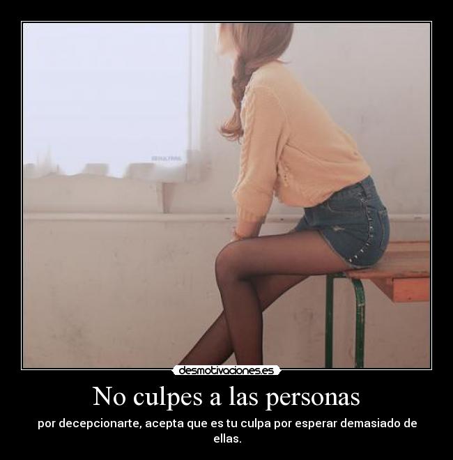 No culpes a las personas - por decepcionarte, acepta que es tu culpa por esperar demasiado de ellas.