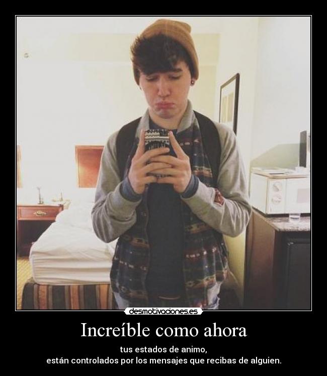 Increíble como ahora - tus estados de animo,
están controlados por los mensajes que recibas de alguien.