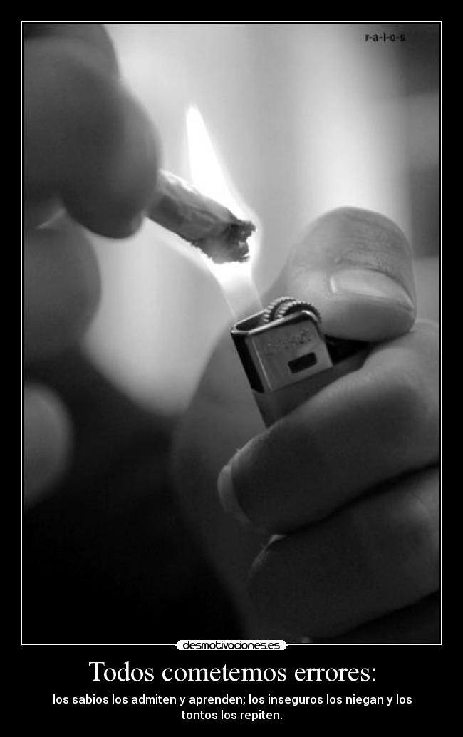 Todos cometemos errores: - los sabios los admiten y aprenden; los inseguros los niegan y los tontos los repiten.
