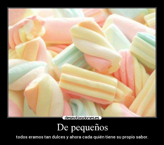 De pequeños - todos eramos tan dulces y ahora cada quién tiene su propio sabor.