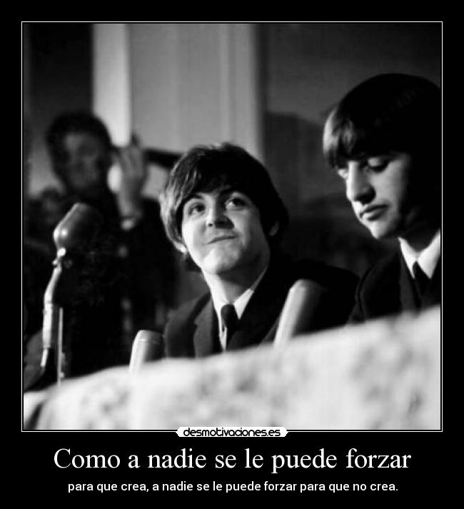 Como a nadie se le puede forzar - para que crea, a nadie se le puede forzar para que no crea.