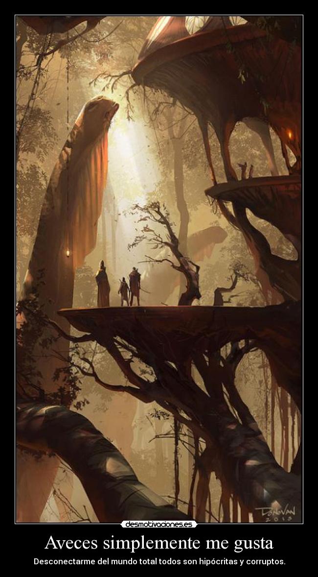 Aveces simplemente me gusta - Desconectarme del mundo total todos son hipócritas y corruptos.