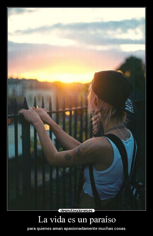 La vida es un paraíso - para quienes aman apasionadamente muchas cosas.
