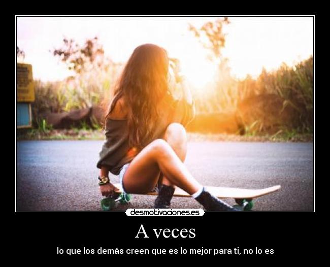 A veces - lo que los demás creen que es lo mejor para ti, no lo es