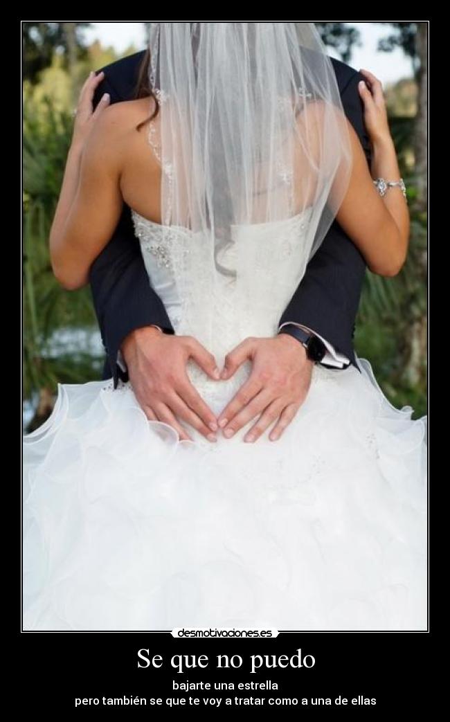 Se que no puedo - bajarte una estrella
pero también se que te voy a tratar como a una de ellas