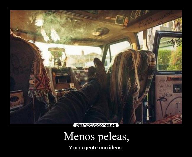 Menos peleas, - Y más gente con ideas.