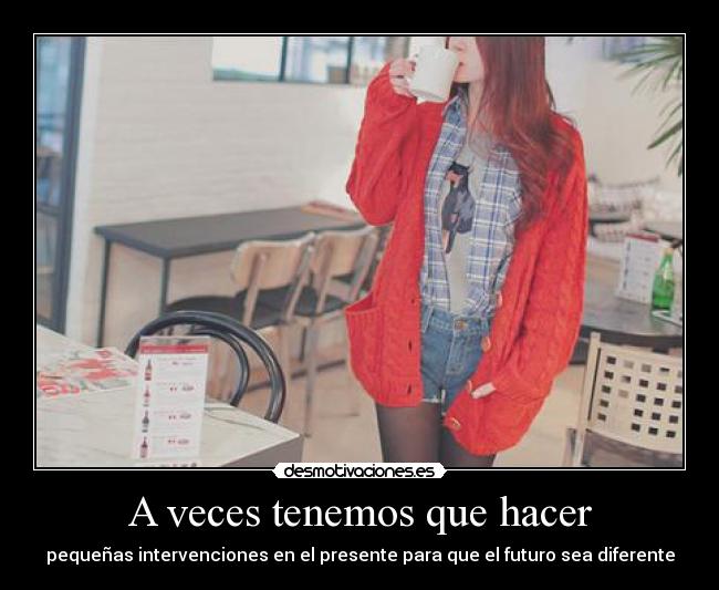 A veces tenemos que hacer - pequeñas intervenciones en el presente para que el futuro sea diferente