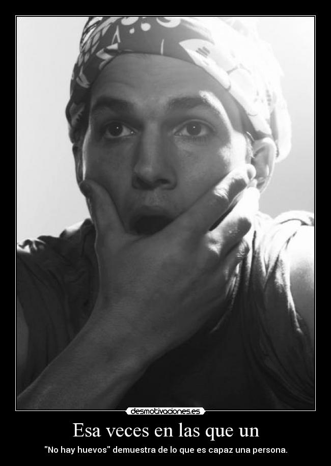 Esa veces en las que un - No hay huevos demuestra de lo que es capaz una persona.