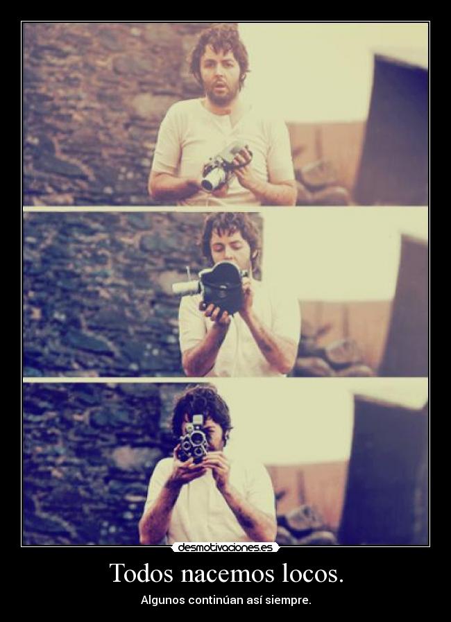 Todos nacemos locos. - Algunos continúan así siempre.