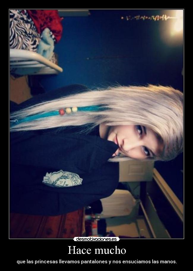 Hace mucho - que las princesas llevamos pantalones y nos ensuciamos las manos.