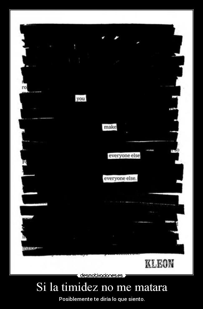 Si la timidez no me matara - Posiblemente te diría lo que siento.
