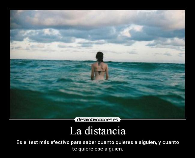 La distancia - Es el test más efectivo para saber cuanto quieres a alguien, y cuanto
te quiere ese alguien.