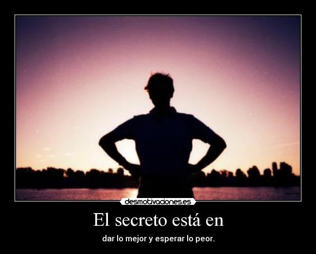 El secreto está en - dar lo mejor y esperar lo peor.