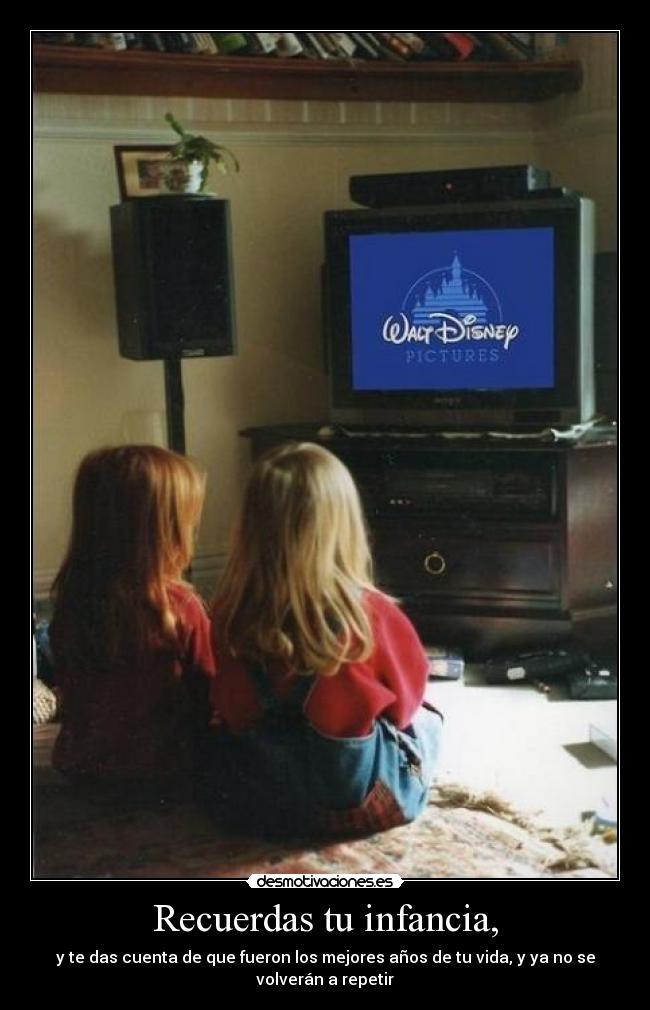Recuerdas tu infancia, - y te das cuenta de que fueron los mejores años de tu vida, y ya no se volverán a repetir