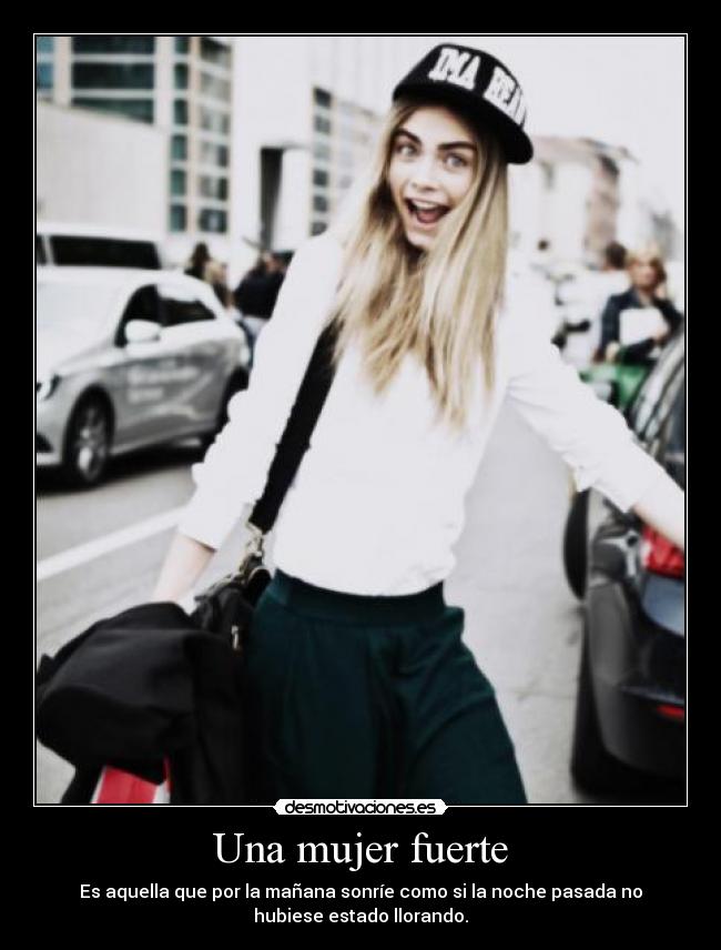 Una mujer fuerte - Es aquella que por la mañana sonríe como si la noche pasada no
hubiese estado llorando.