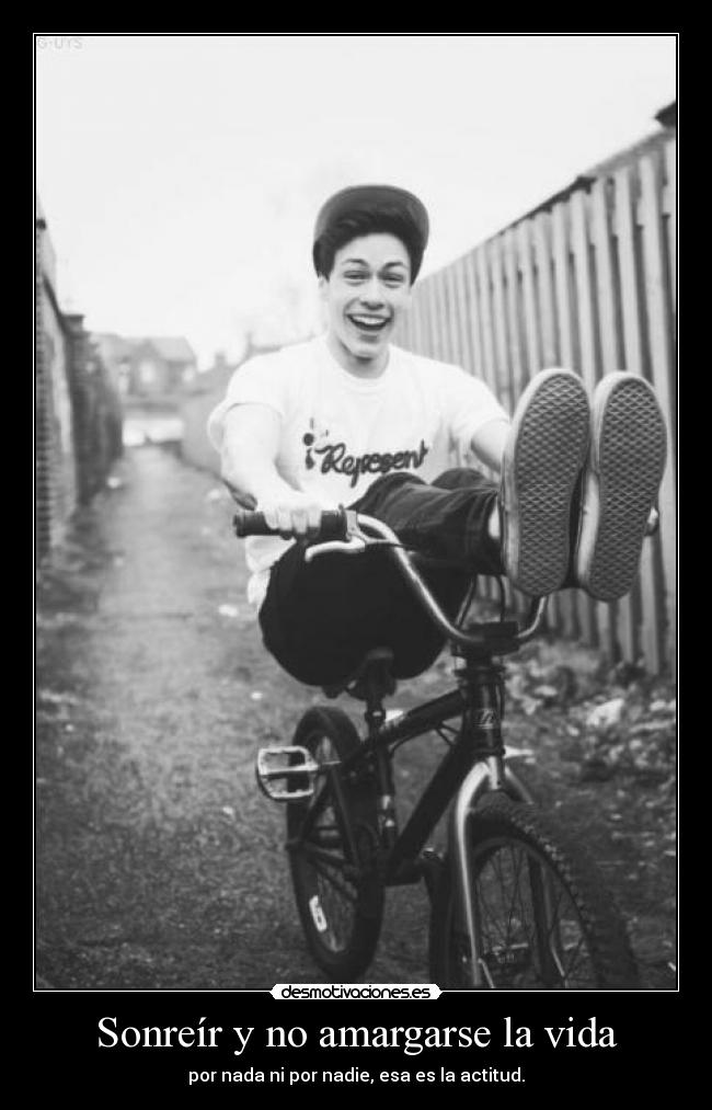Sonreír y no amargarse la vida - por nada ni por nadie, esa es la actitud.