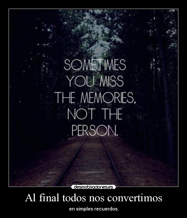 Al final todos nos convertimos - en simples recuerdos.