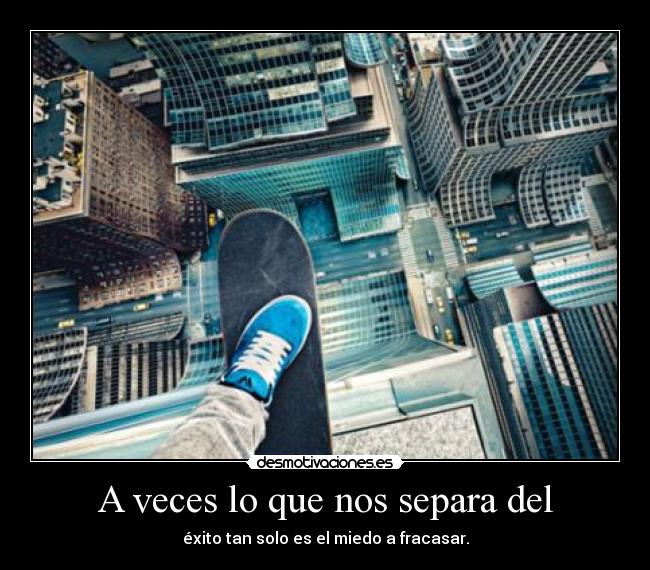 A veces lo que nos separa del - éxito tan solo es el miedo a fracasar.